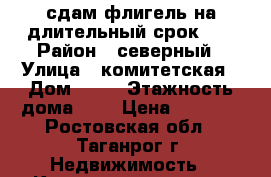 сдам флигель на длительный срок!!! › Район ­ северный › Улица ­ комитетская › Дом ­ 10 › Этажность дома ­ 2 › Цена ­ 8 000 - Ростовская обл., Таганрог г. Недвижимость » Квартиры аренда   
